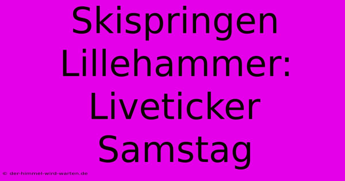 Skispringen Lillehammer: Liveticker Samstag