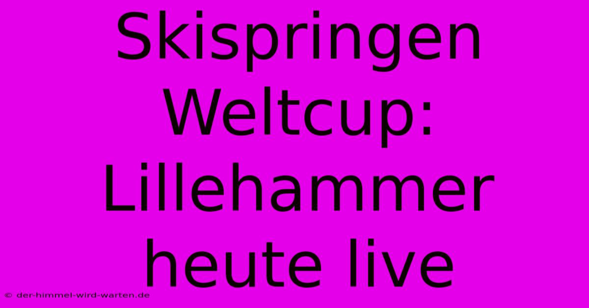 Skispringen Weltcup: Lillehammer Heute Live