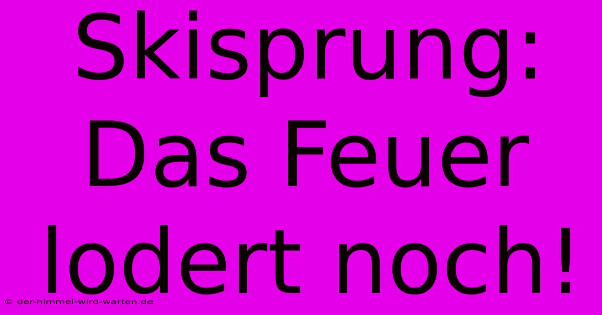 Skisprung: Das Feuer Lodert Noch!