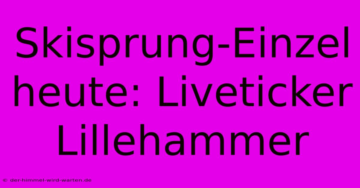 Skisprung-Einzel Heute: Liveticker Lillehammer