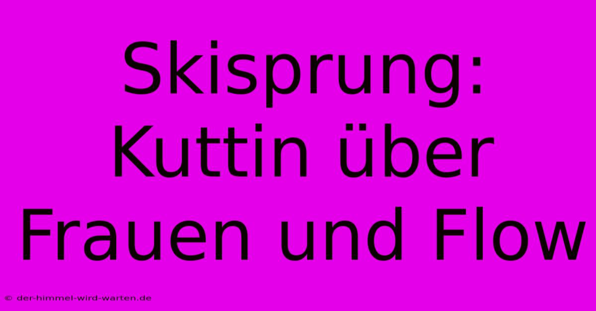 Skisprung: Kuttin Über Frauen Und Flow