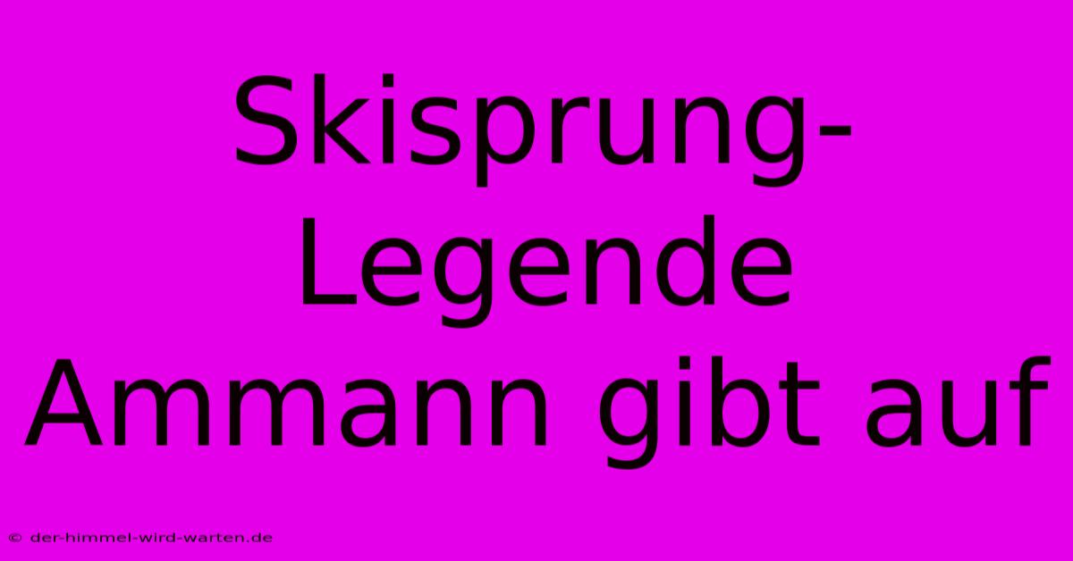 Skisprung-Legende Ammann Gibt Auf