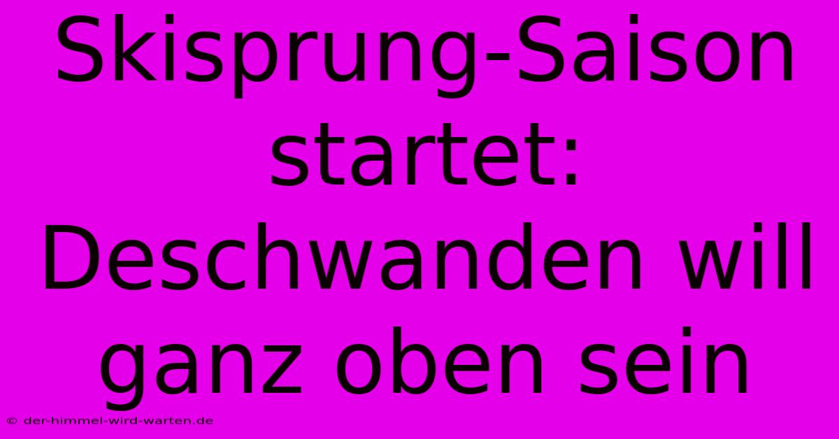 Skisprung-Saison Startet: Deschwanden Will Ganz Oben Sein