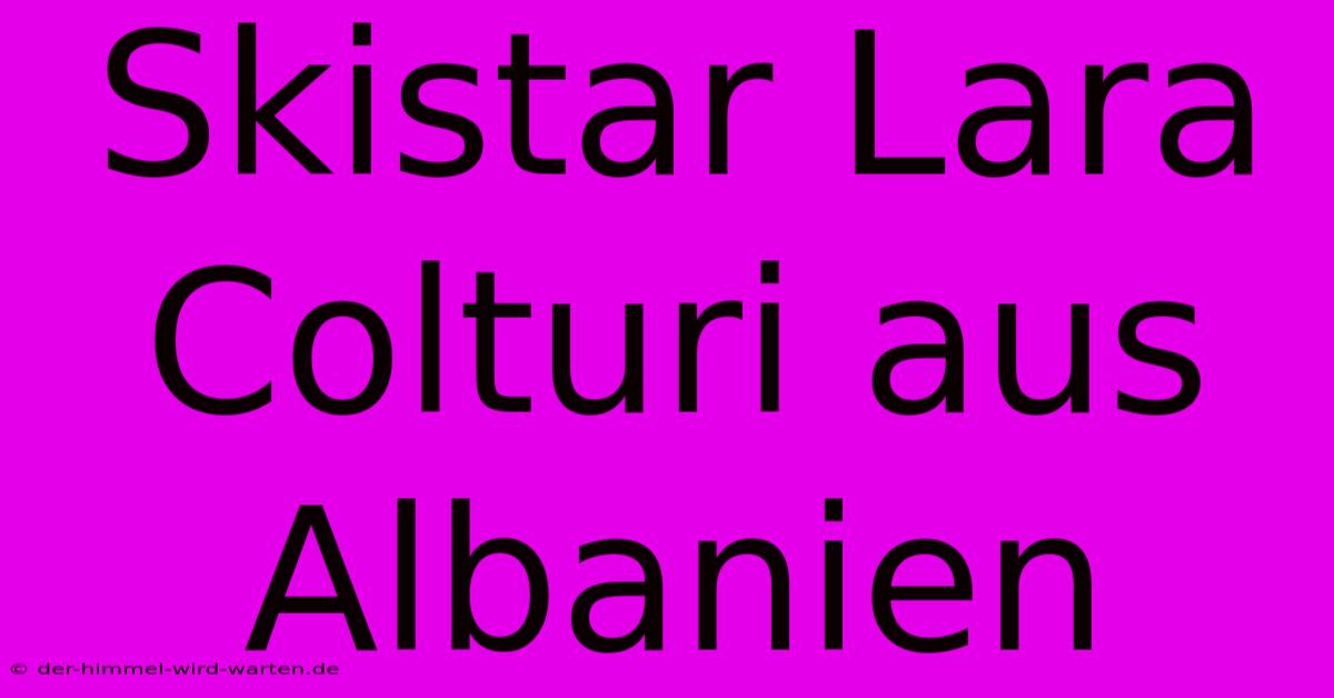 Skistar Lara Colturi Aus Albanien