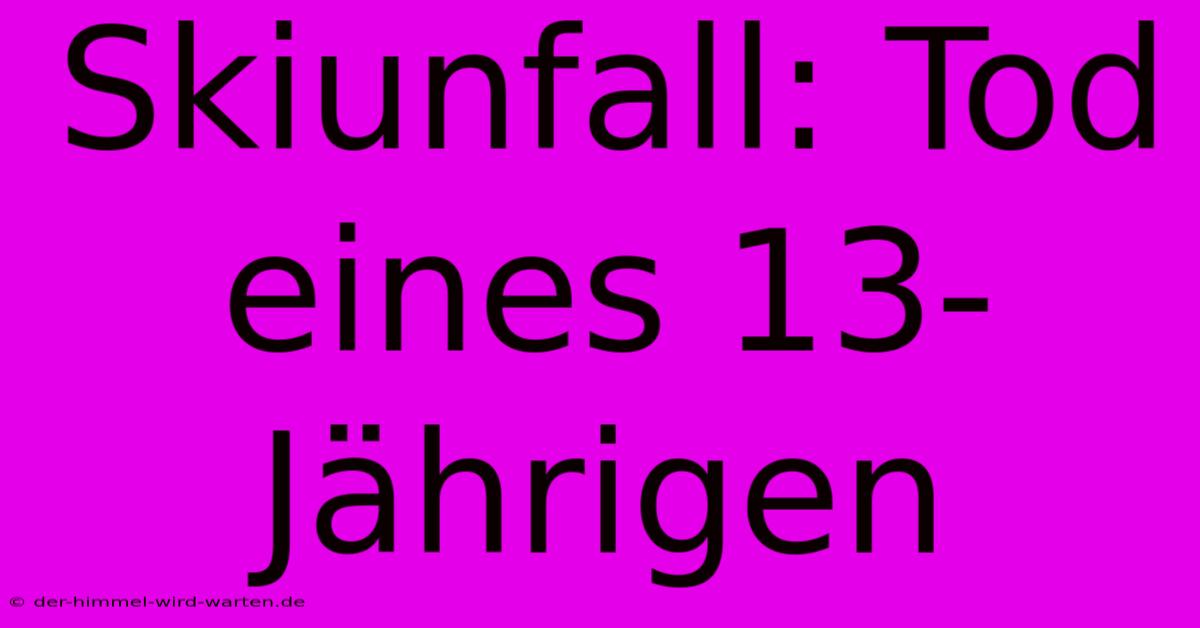 Skiunfall: Tod Eines 13-Jährigen