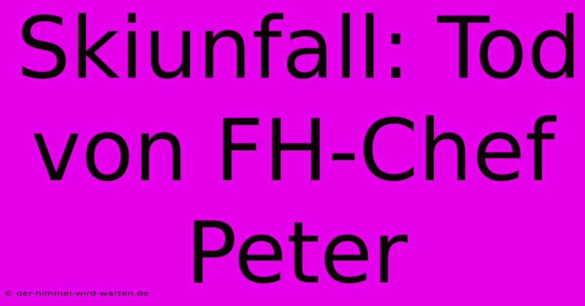 Skiunfall: Tod Von FH-Chef Peter