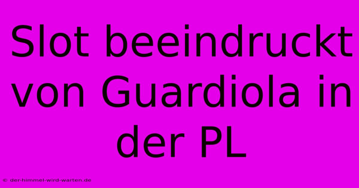 Slot Beeindruckt Von Guardiola In Der PL