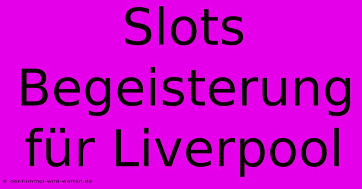 Slots Begeisterung Für Liverpool