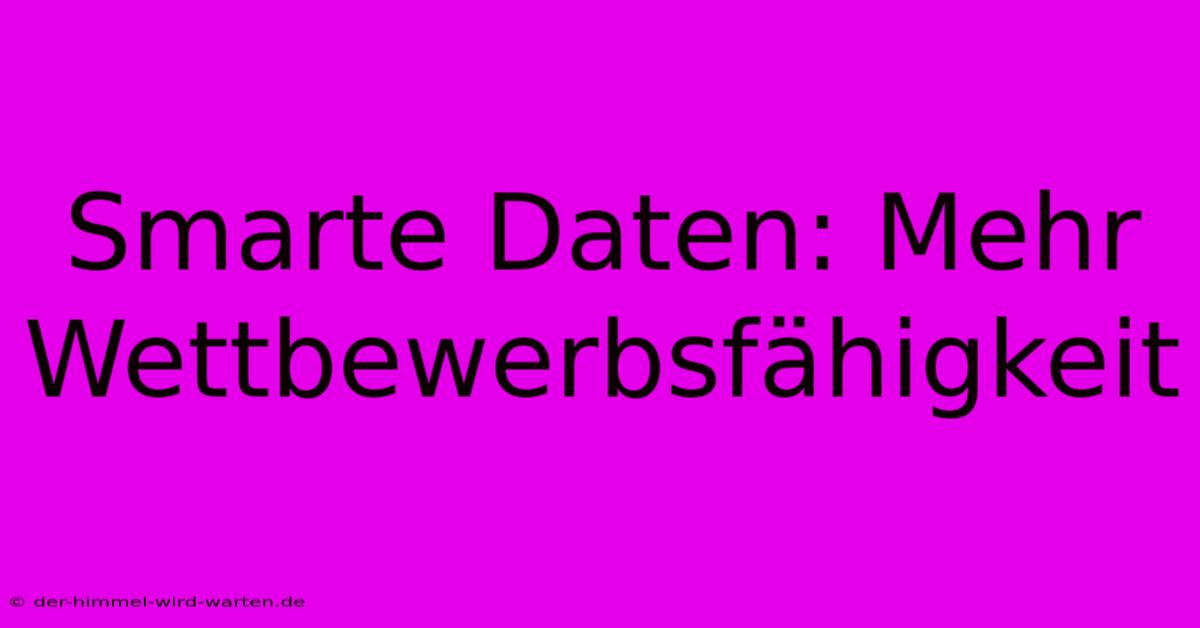 Smarte Daten: Mehr Wettbewerbsfähigkeit