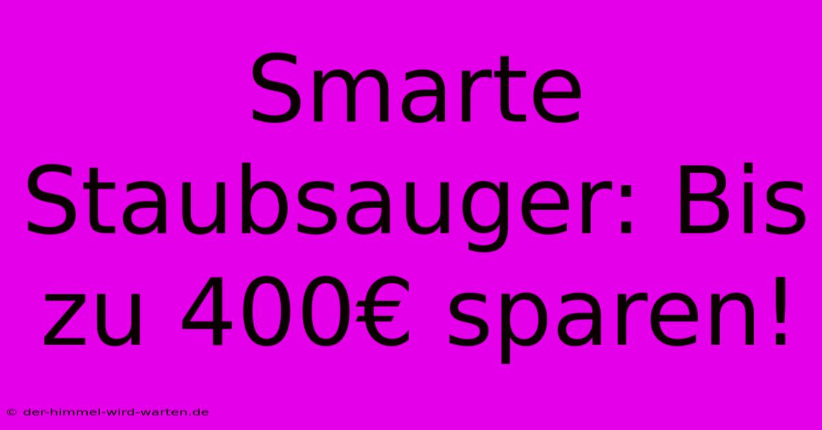 Smarte Staubsauger: Bis Zu 400€ Sparen!