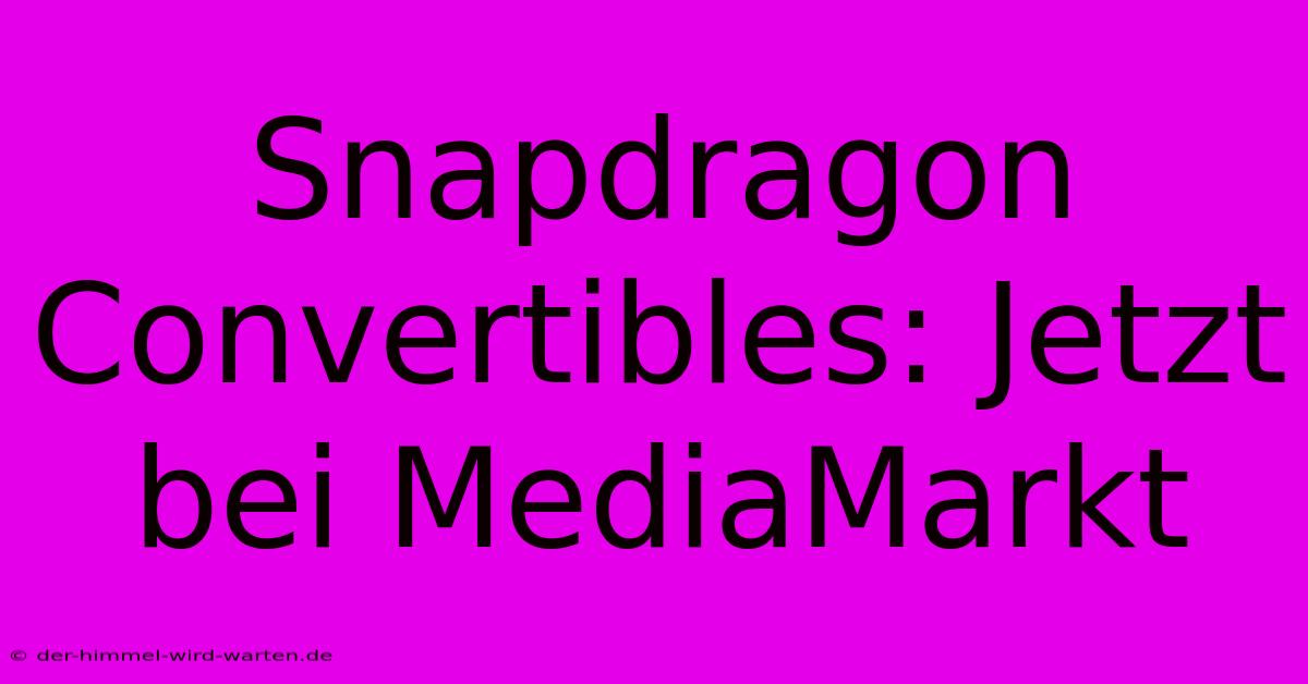 Snapdragon Convertibles: Jetzt Bei MediaMarkt