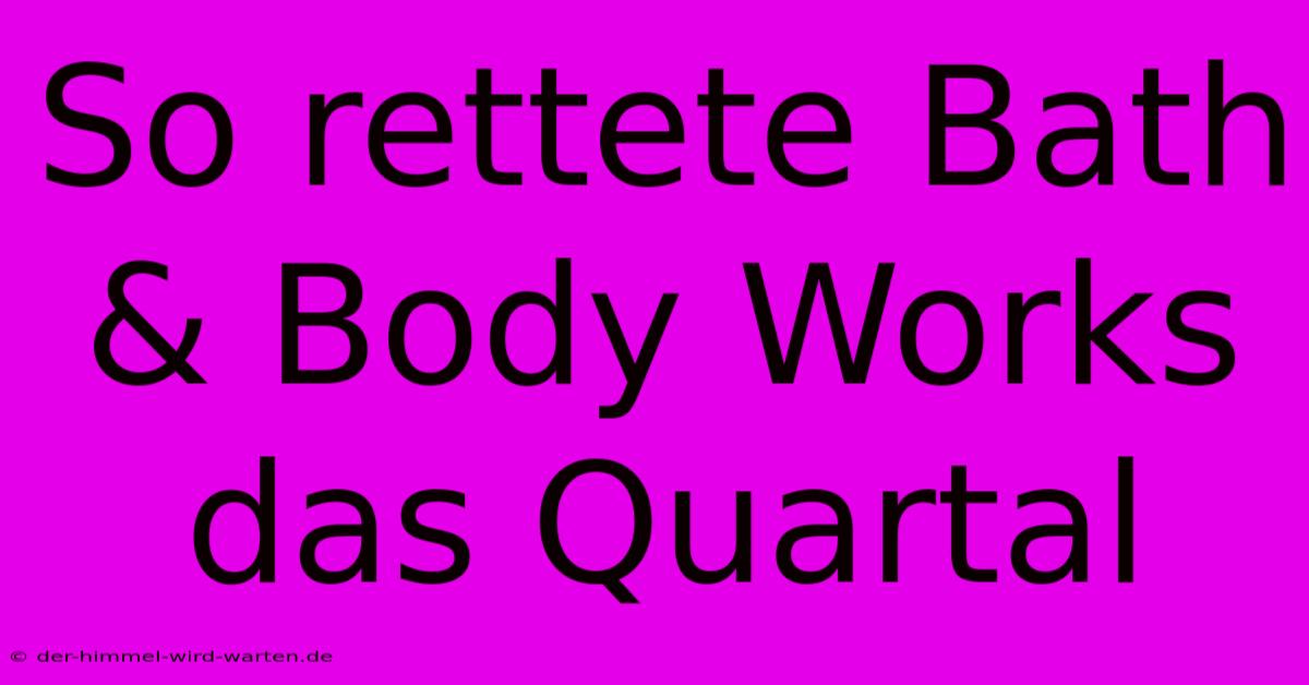 So Rettete Bath & Body Works Das Quartal