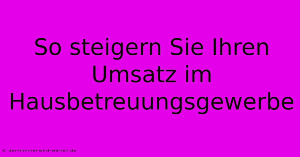 So Steigern Sie Ihren Umsatz Im Hausbetreuungsgewerbe