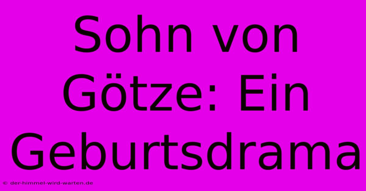 Sohn Von Götze: Ein Geburtsdrama