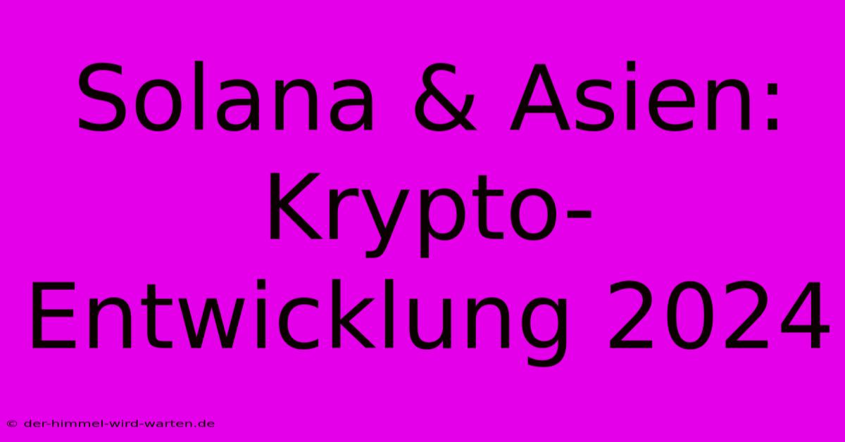 Solana & Asien: Krypto-Entwicklung 2024