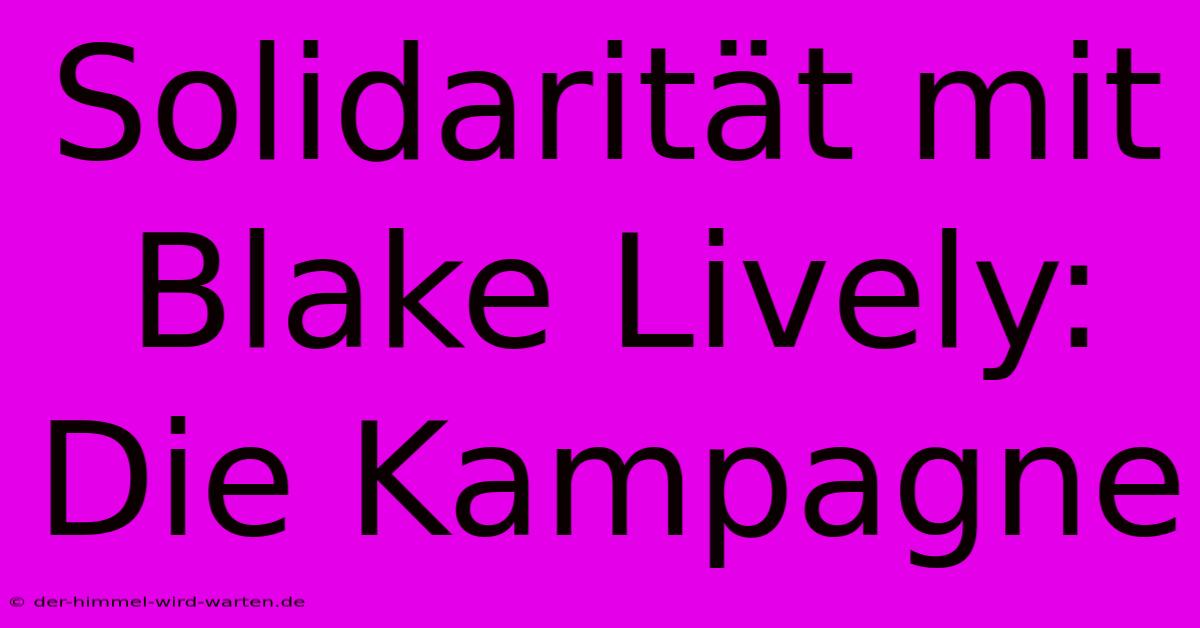 Solidarität Mit Blake Lively:  Die Kampagne