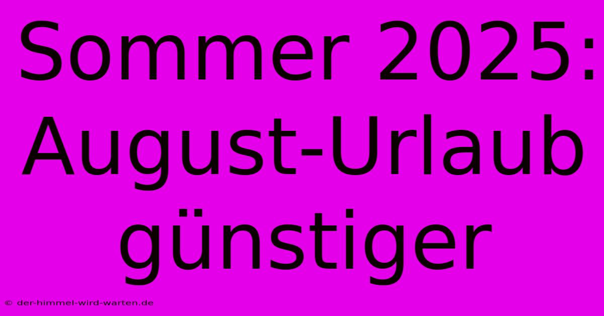 Sommer 2025: August-Urlaub Günstiger