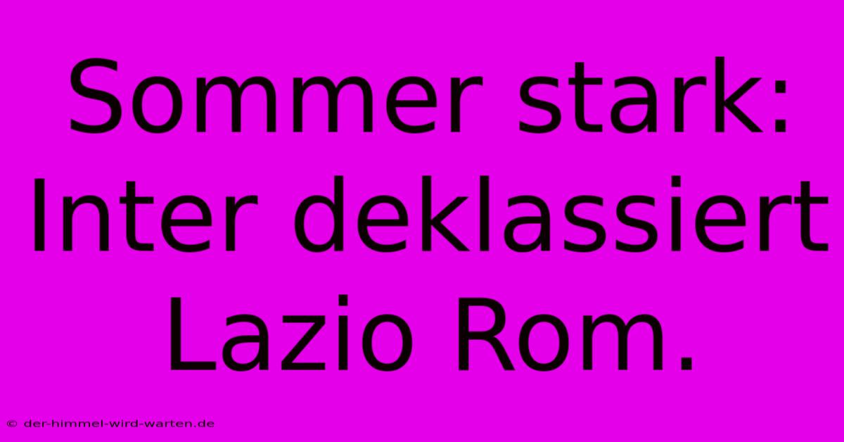 Sommer Stark: Inter Deklassiert Lazio Rom.