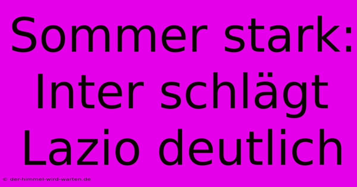 Sommer Stark: Inter Schlägt Lazio Deutlich