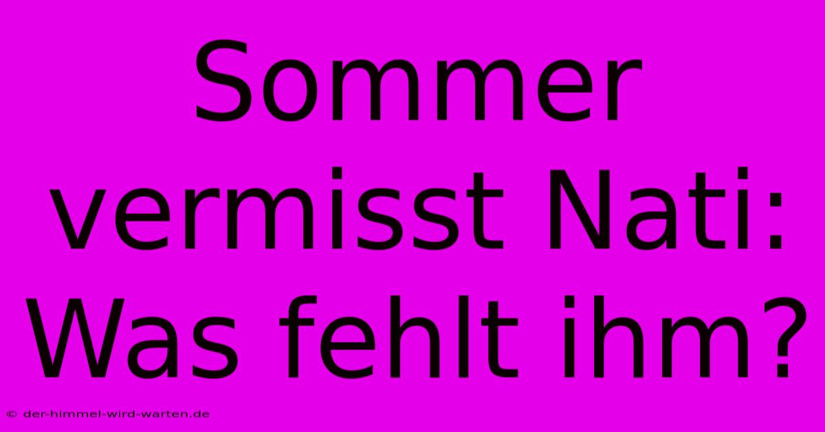 Sommer Vermisst Nati: Was Fehlt Ihm?