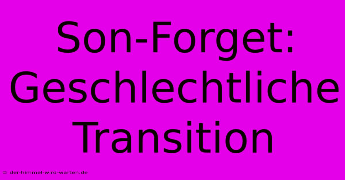 Son-Forget: Geschlechtliche Transition