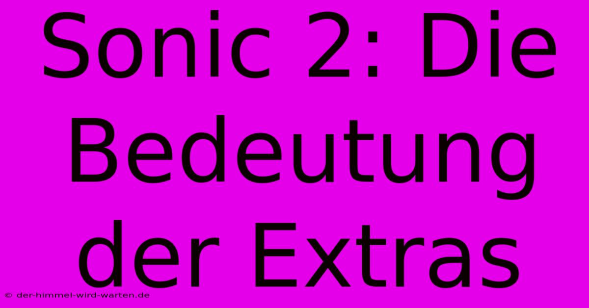 Sonic 2: Die Bedeutung Der Extras