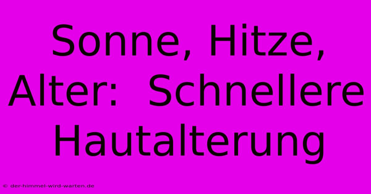 Sonne, Hitze, Alter:  Schnellere Hautalterung