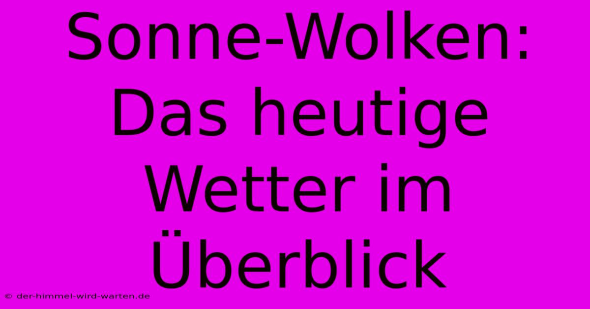 Sonne-Wolken: Das Heutige Wetter Im Überblick