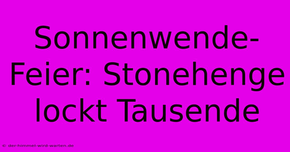 Sonnenwende-Feier: Stonehenge Lockt Tausende