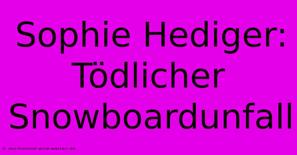 Sophie Hediger: Tödlicher Snowboardunfall