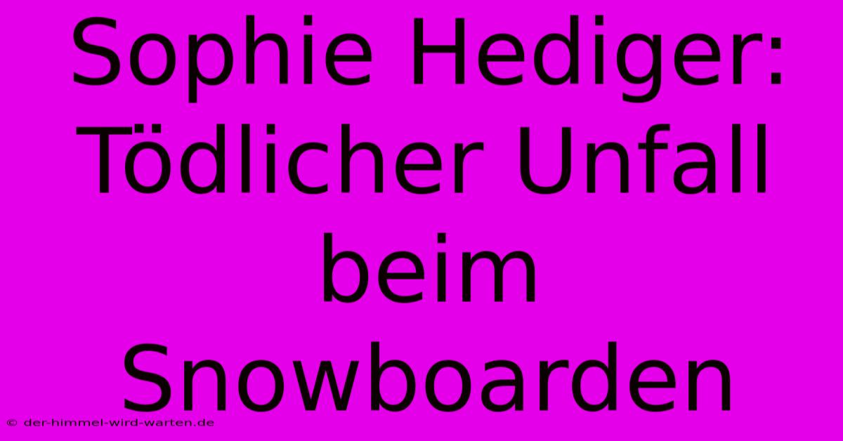 Sophie Hediger: Tödlicher Unfall Beim Snowboarden