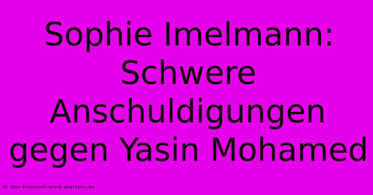 Sophie Imelmann: Schwere Anschuldigungen Gegen Yasin Mohamed