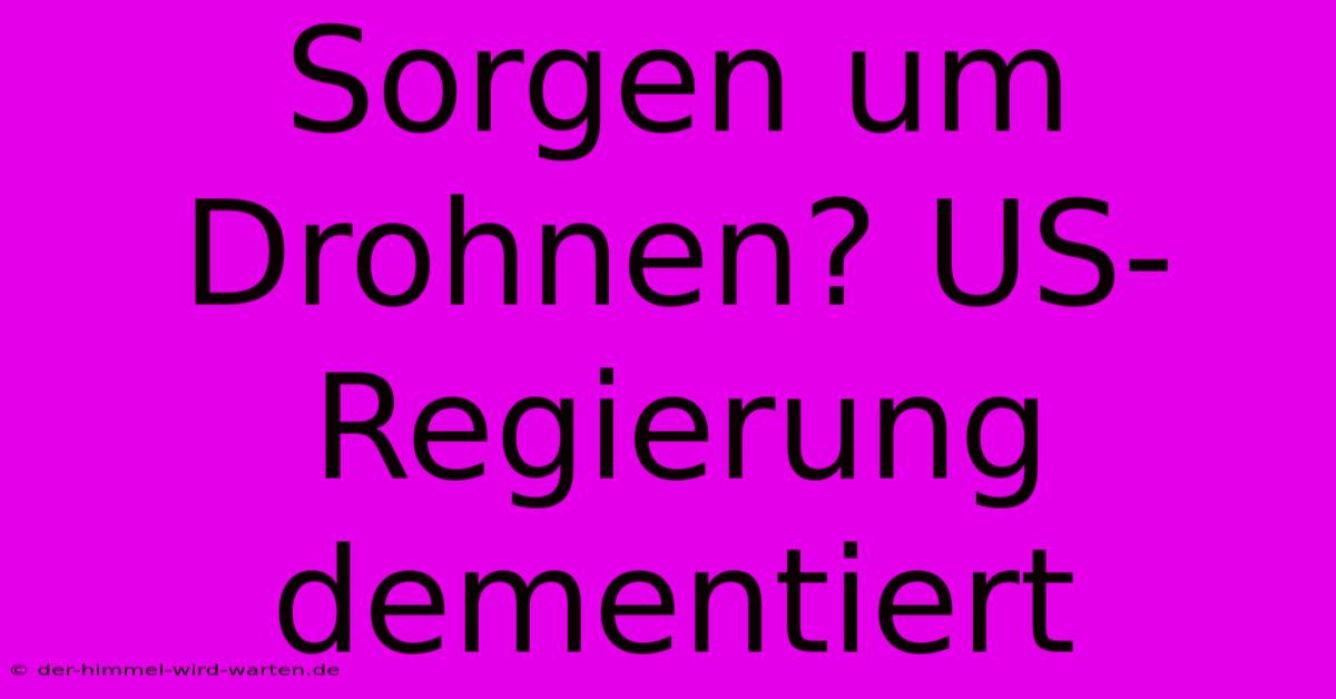 Sorgen Um Drohnen? US-Regierung Dementiert