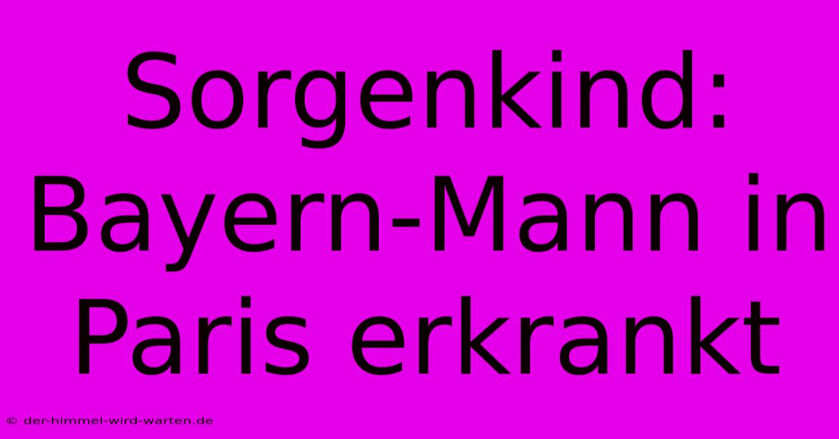 Sorgenkind: Bayern-Mann In Paris Erkrankt