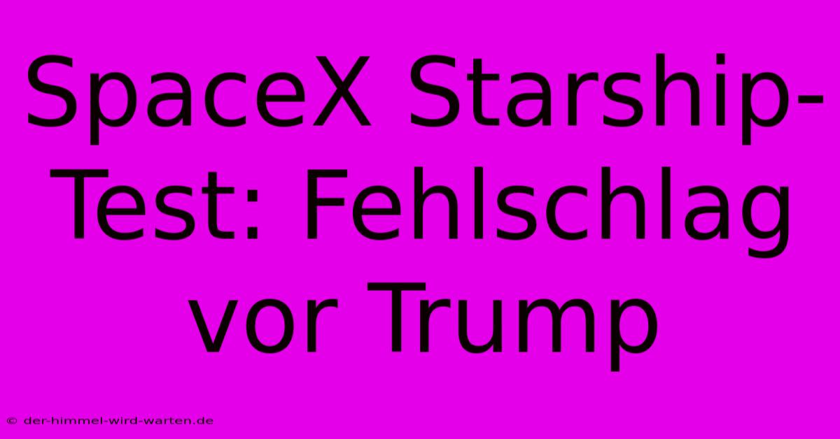 SpaceX Starship-Test: Fehlschlag Vor Trump