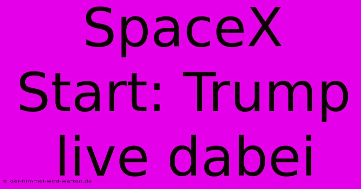 SpaceX Start: Trump Live Dabei