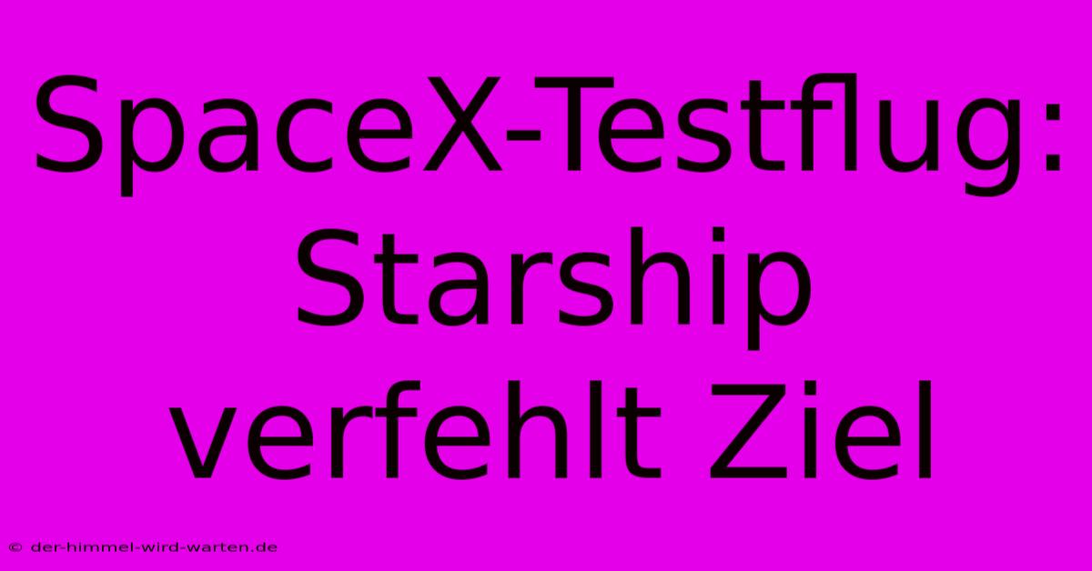 SpaceX-Testflug: Starship Verfehlt Ziel