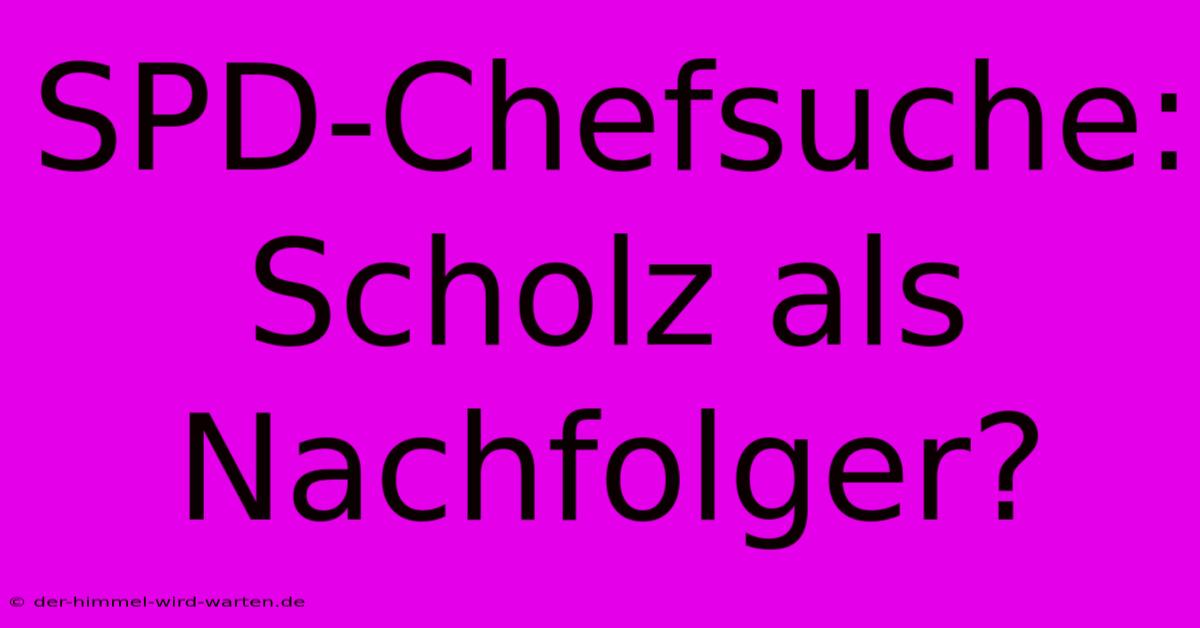 SPD-Chefsuche: Scholz Als Nachfolger?