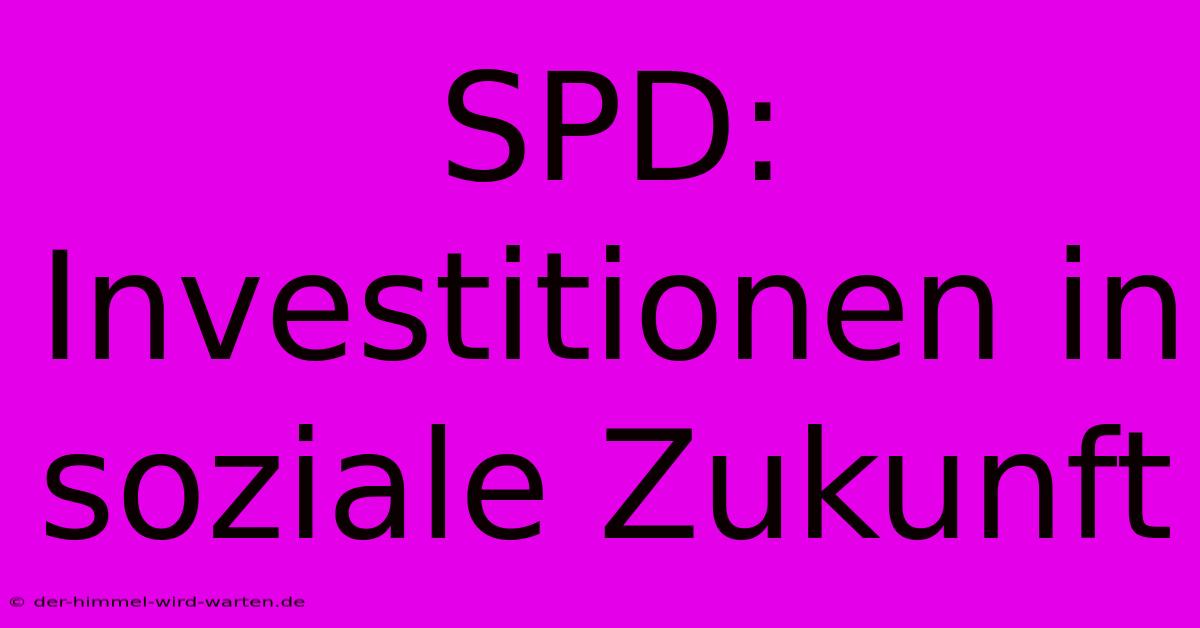 SPD: Investitionen In Soziale Zukunft