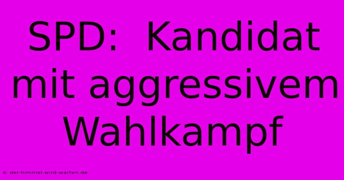 SPD:  Kandidat Mit Aggressivem Wahlkampf