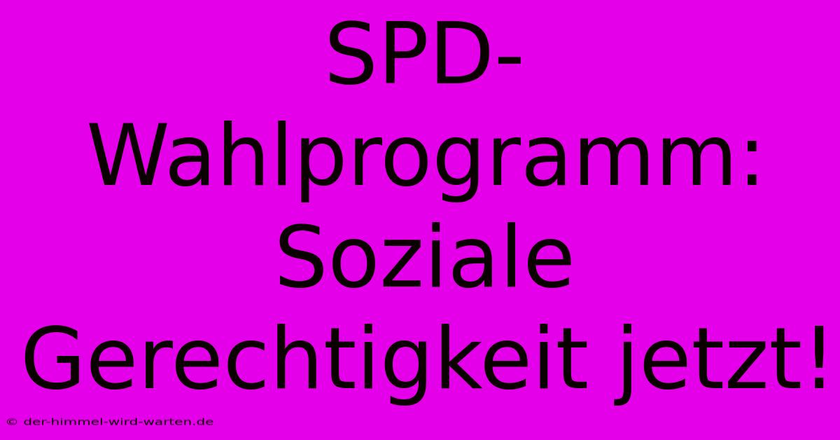 SPD-Wahlprogramm: Soziale Gerechtigkeit Jetzt!