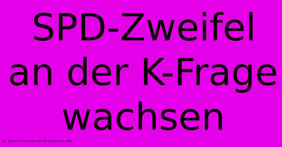 SPD-Zweifel An Der K-Frage Wachsen