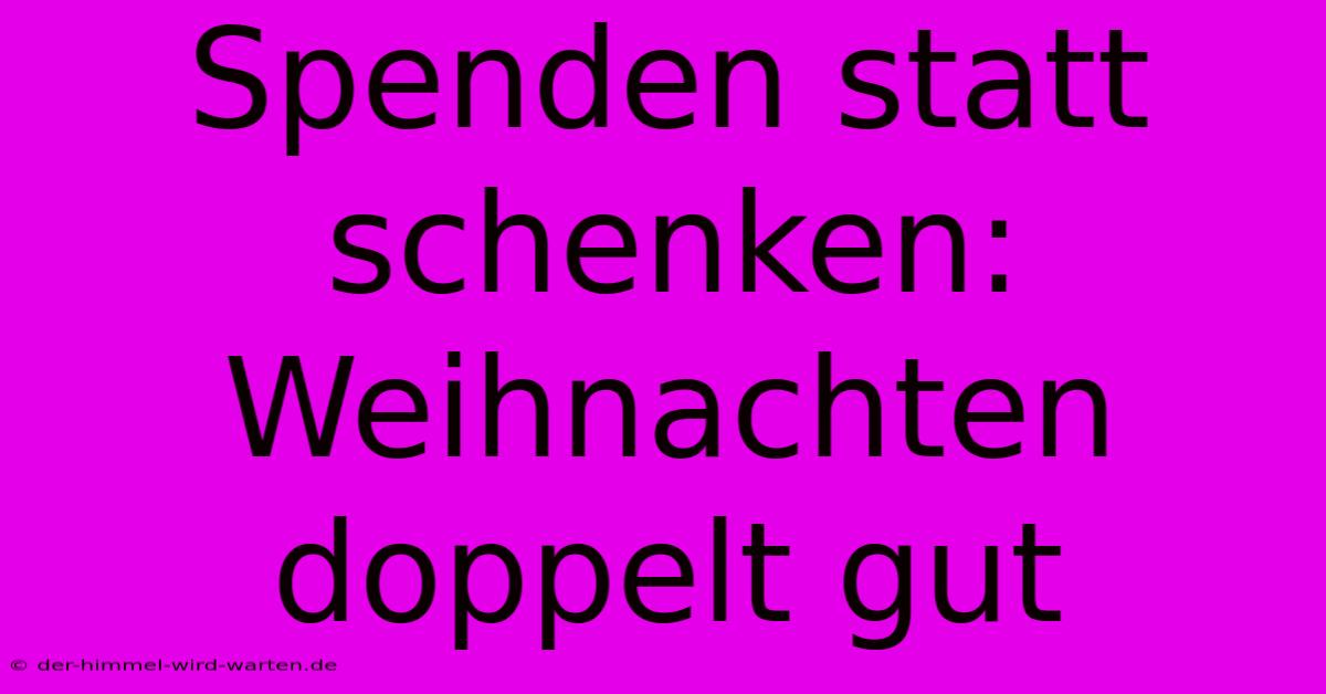 Spenden Statt Schenken: Weihnachten Doppelt Gut