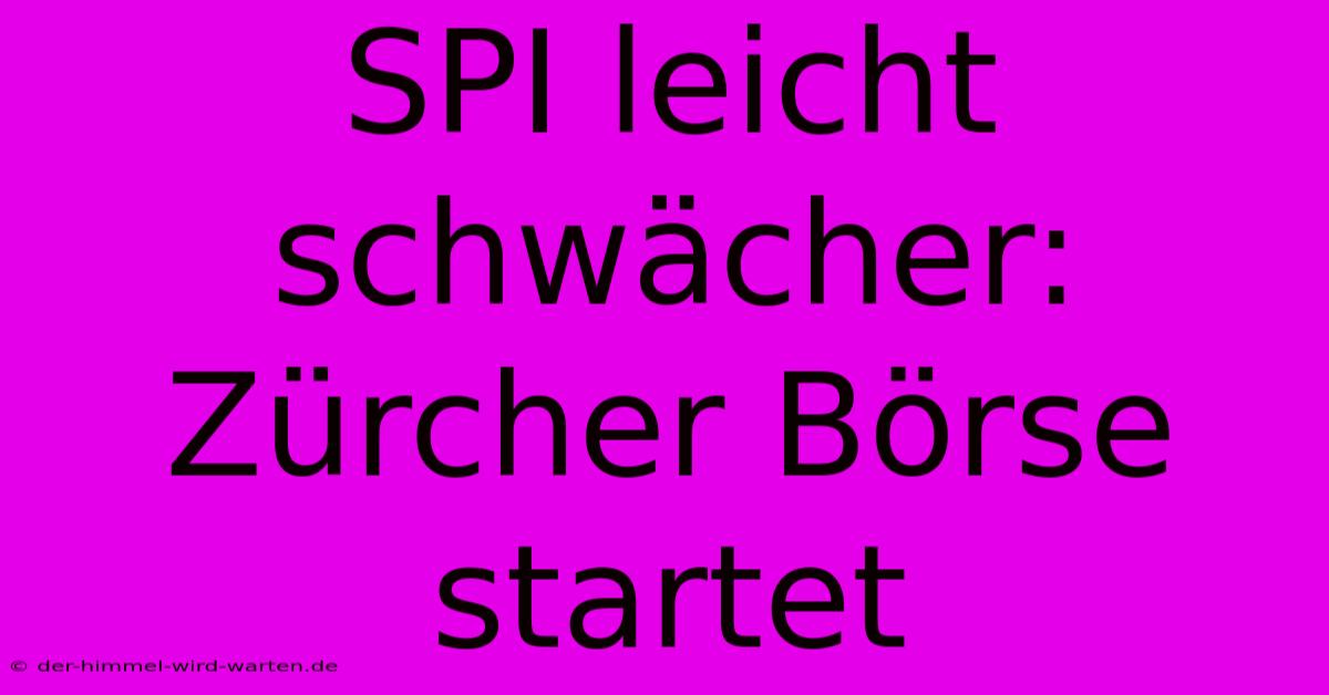 SPI Leicht Schwächer: Zürcher Börse Startet