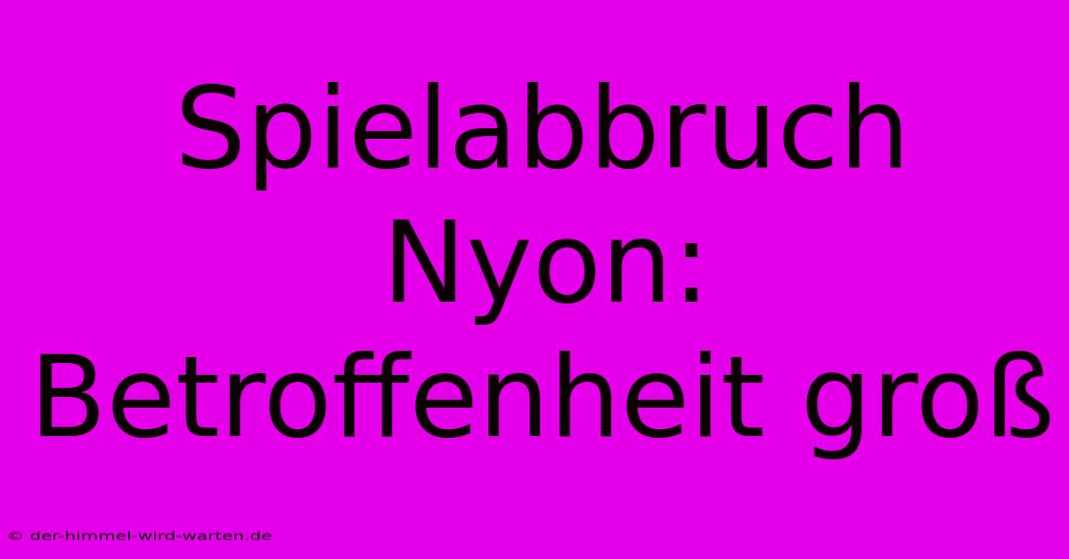 Spielabbruch Nyon: Betroffenheit Groß