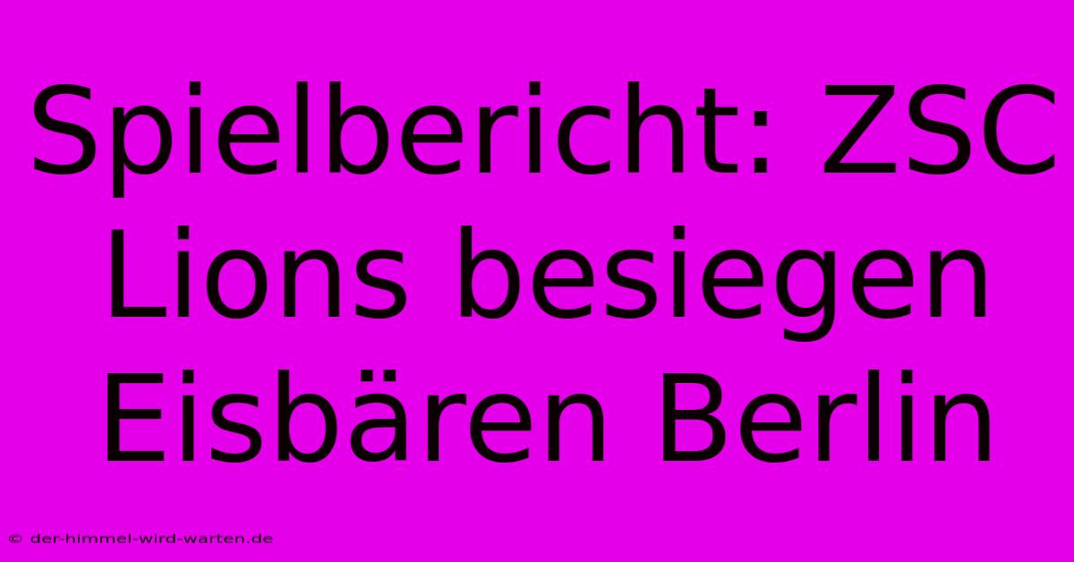 Spielbericht: ZSC Lions Besiegen Eisbären Berlin