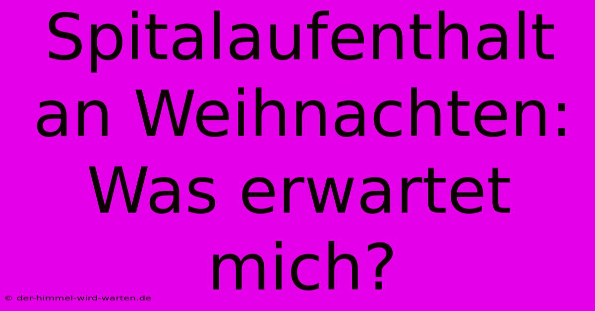 Spitalaufenthalt An Weihnachten: Was Erwartet Mich?