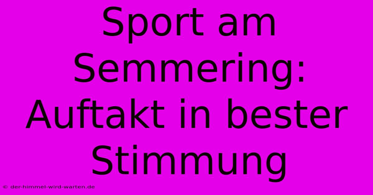 Sport Am Semmering: Auftakt In Bester Stimmung