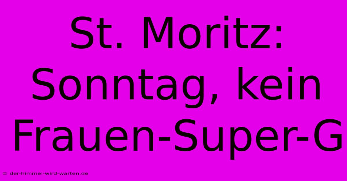 St. Moritz: Sonntag, Kein Frauen-Super-G