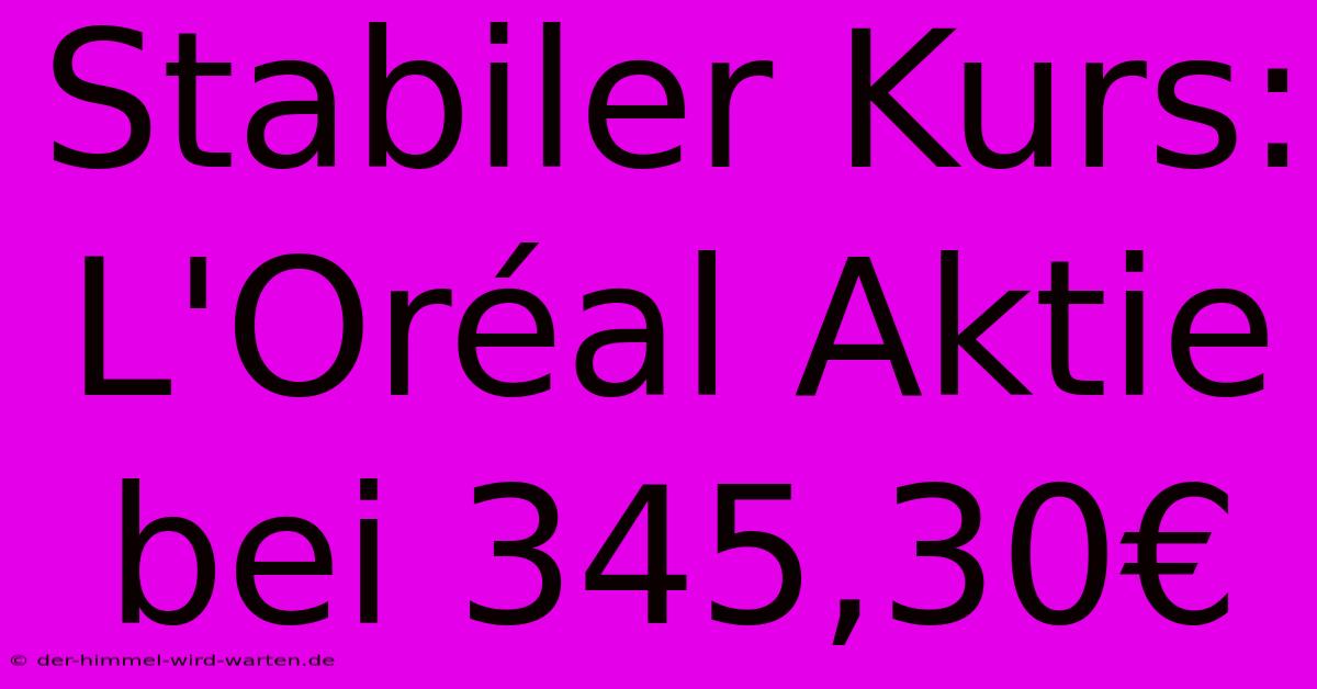 Stabiler Kurs: L'Oréal Aktie Bei 345,30€